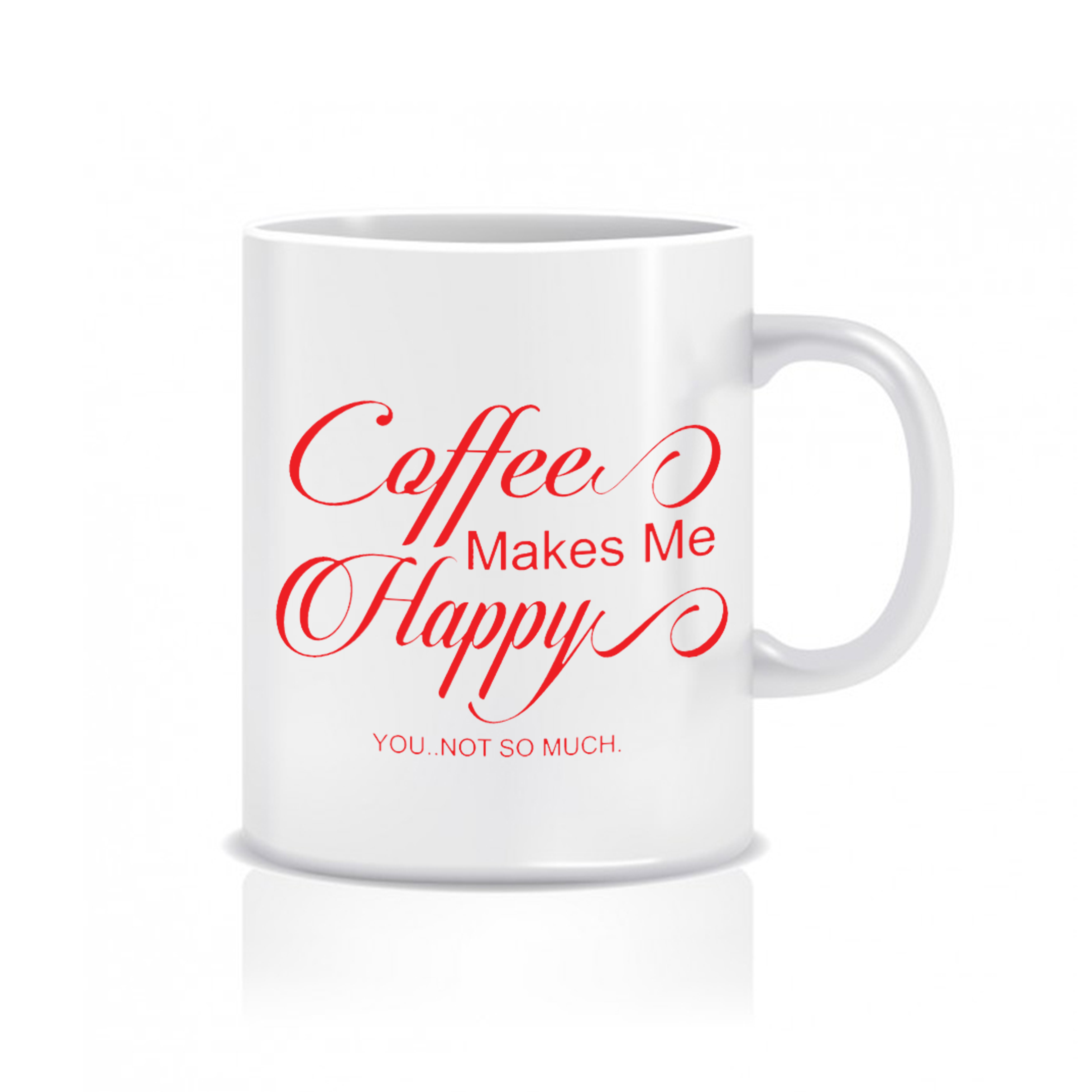 Coffee makes me happy you not so much