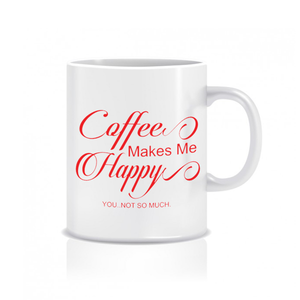 Coffee makes me happy you not so much