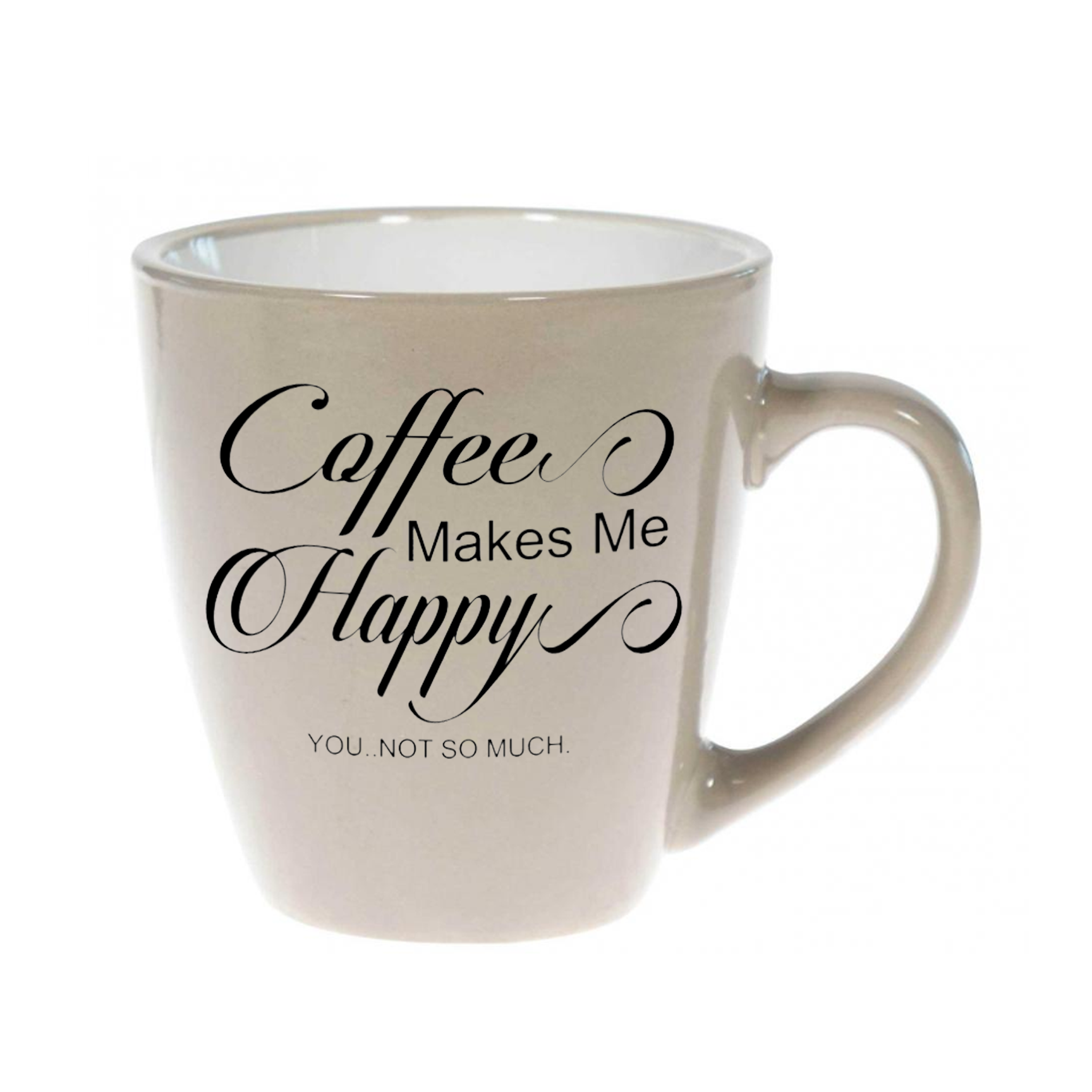 Coffee makes me happy you not so much